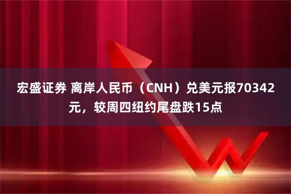 宏盛证券 离岸人民币（CNH）兑美元报70342元，较周四纽约尾盘跌15点